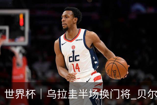 世界杯｜乌拉圭半场换门将 贝尔萨：球员自己要求的