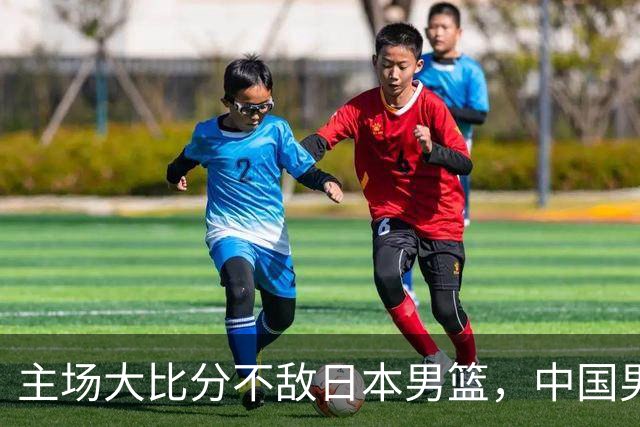 主场大比分不敌日本男篮，中国男篮命悬一线
