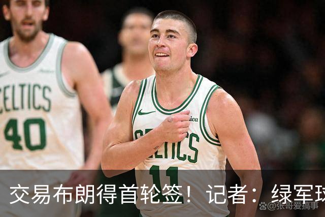 交易布朗得首轮签！记者：绿军球迷28年要盼着快船&76人&马刺输球