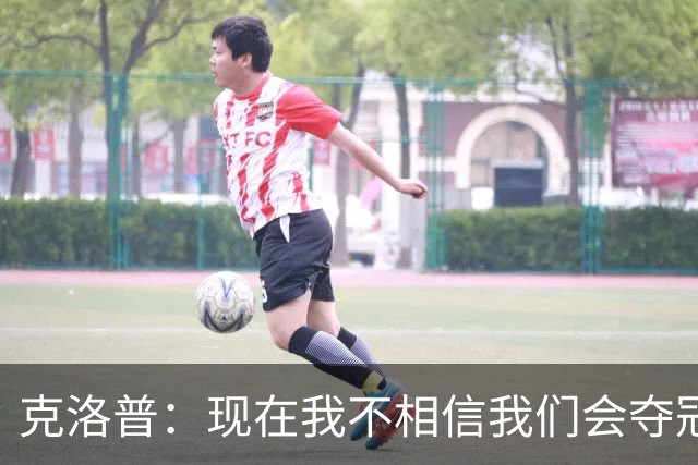 克洛普：现在我不相信我们会夺冠 但我不会放弃