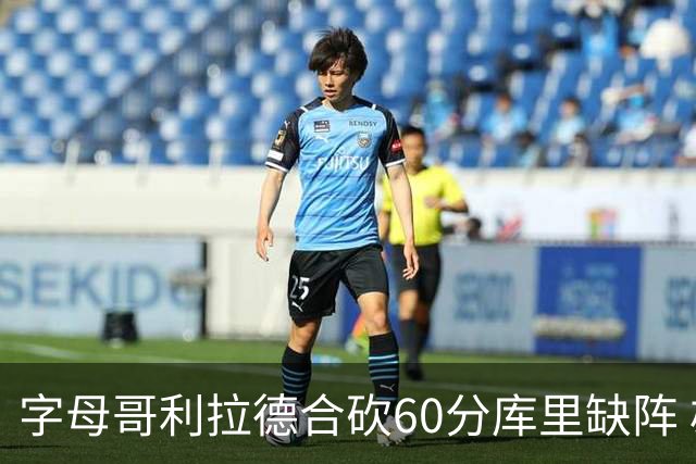 字母哥利拉德合砍60分库里缺阵 雄鹿力克勇士