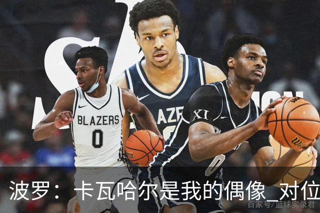波罗：卡瓦哈尔是我的偶像 对位迪亚斯和K77这样的球员能使我进步