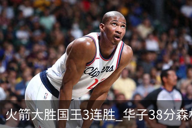 火箭大胜国王3连胜 华子38分森林狼破绿军金身