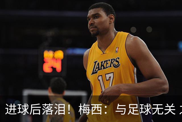 进球后落泪！梅西：与足球无关 之前经历了一段艰难时光