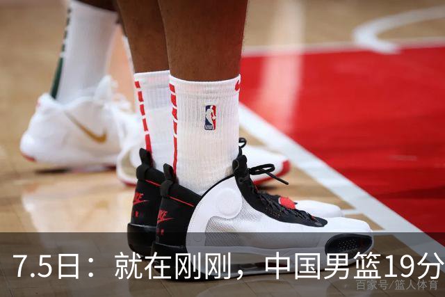 7.5日：就在刚刚，中国男篮19分惨败的原因找到了！不怪杨瀚森，真正的罪魁祸首是他