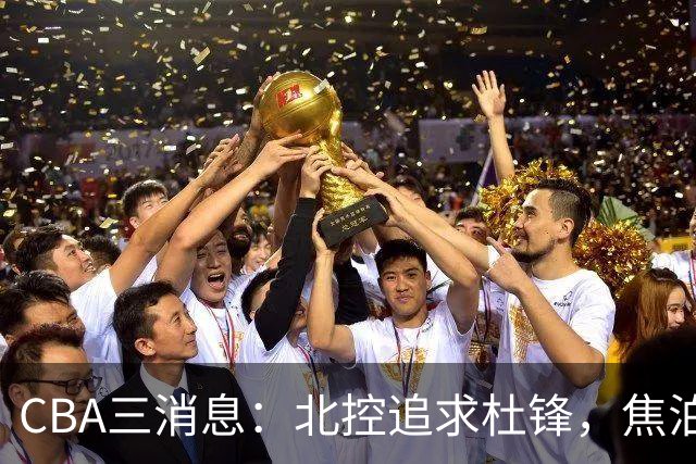 CBA三消息：北控追求杜锋，焦泊乔乘人之危，朱芳雨吃回头草